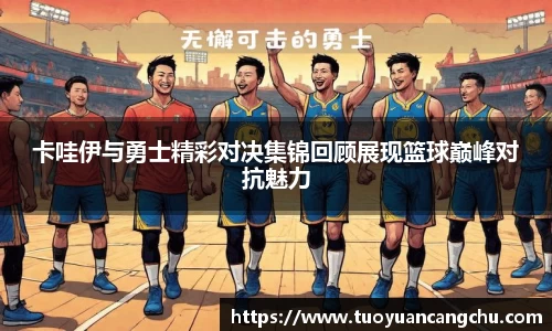 卡哇伊与勇士精彩对决集锦回顾展现篮球巅峰对抗魅力