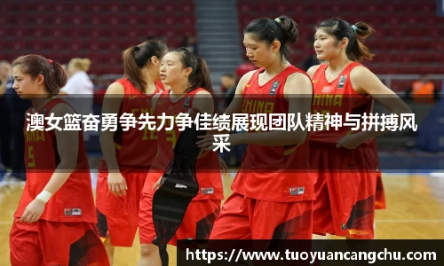澳女篮奋勇争先力争佳绩展现团队精神与拼搏风采