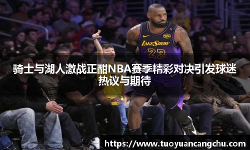 骑士与湖人激战正酣NBA赛季精彩对决引发球迷热议与期待