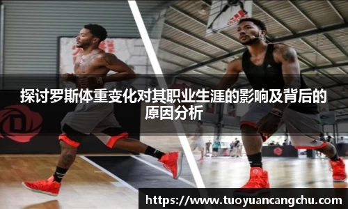 探讨罗斯体重变化对其职业生涯的影响及背后的原因分析