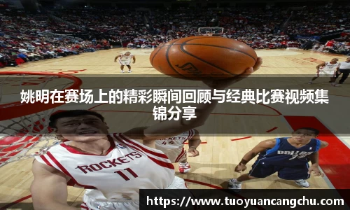 姚明在赛场上的精彩瞬间回顾与经典比赛视频集锦分享