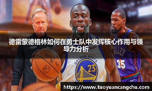 德雷蒙德格林如何在勇士队中发挥核心作用与领导力分析