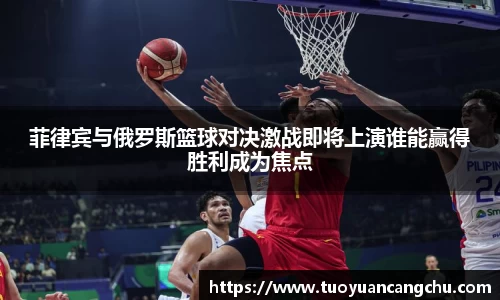 菲律宾与俄罗斯篮球对决激战即将上演谁能赢得胜利成为焦点