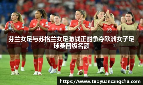 芬兰女足与苏格兰女足激战正酣争夺欧洲女子足球赛晋级名额