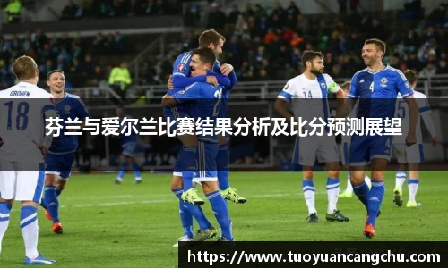 芬兰与爱尔兰比赛结果分析及比分预测展望