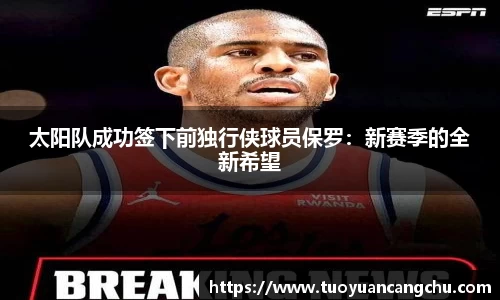 太阳队成功签下前独行侠球员保罗：新赛季的全新希望